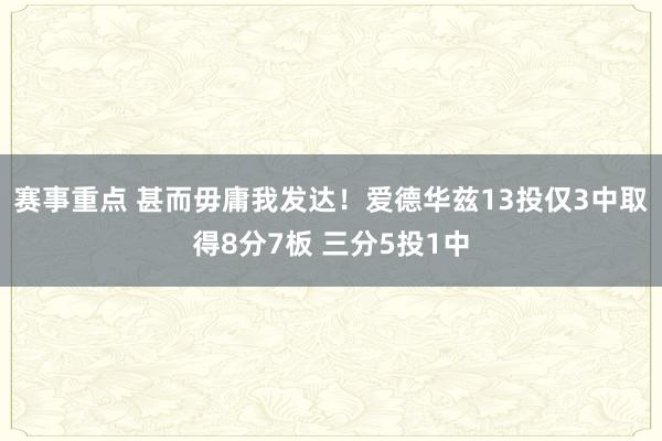 赛事重点 甚而毋庸我发达！爱德华兹13投仅3中取得8分7板 三分5投1中