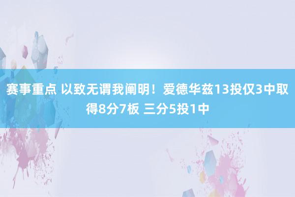 赛事重点 以致无谓我阐明！爱德华兹13投仅3中取得8分7板 三分5投1中