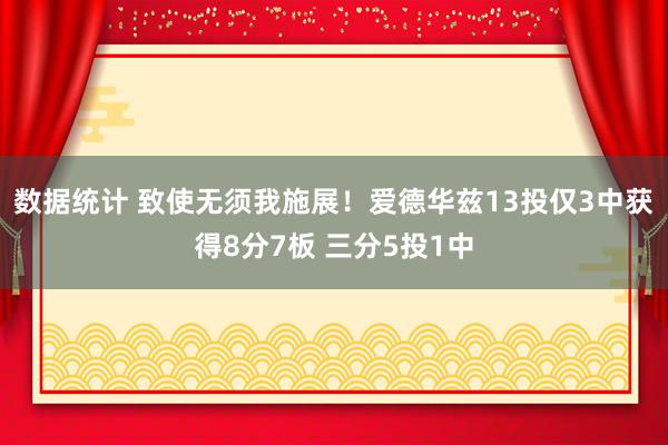 数据统计 致使无须我施展！爱德华兹13投仅3中获得8分7板 三分5投1中