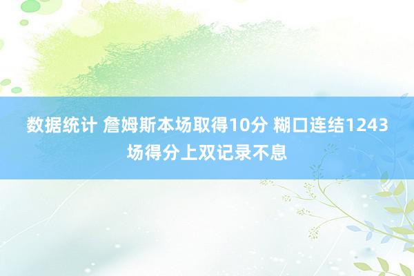 数据统计 詹姆斯本场取得10分 糊口连结1243场得分上双记录不息