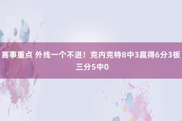 赛事重点 外线一个不进！克内克特8中3赢得6分3板 三分5中0