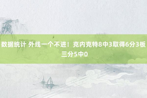 数据统计 外线一个不进！克内克特8中3取得6分3板 三分5中0