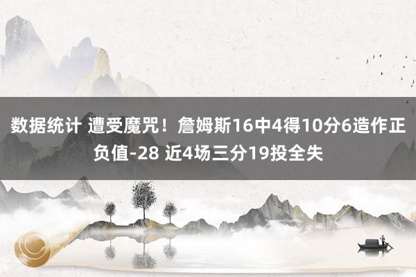 数据统计 遭受魔咒！詹姆斯16中4得10分6造作正负值-28 近4场三分19投全失