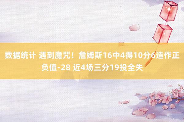 数据统计 遇到魔咒！詹姆斯16中4得10分6造作正负值-28 近4场三分19投全失