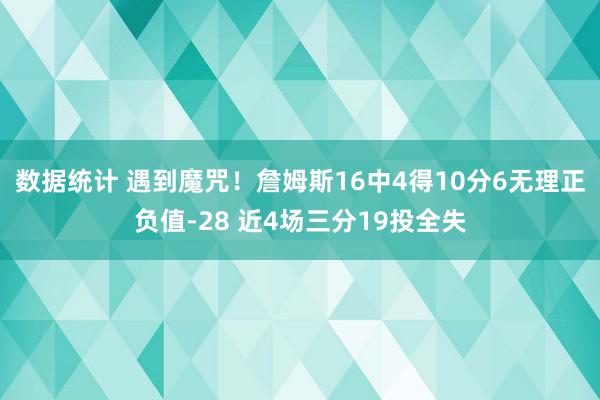 数据统计 遇到魔咒！詹姆斯16中4得10分6无理正负值-28 近4场三分19投全失