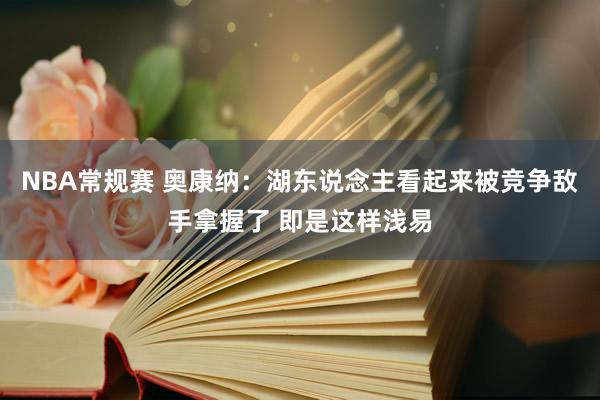 NBA常规赛 奥康纳：湖东说念主看起来被竞争敌手拿握了 即是这样浅易