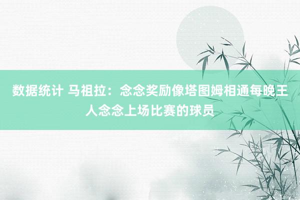 数据统计 马祖拉：念念奖励像塔图姆相通每晚王人念念上场比赛的球员