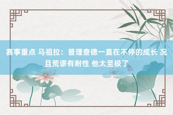 赛事重点 马祖拉：普理查德一直在不停的成长 况且荒谬有耐性 他太至极了