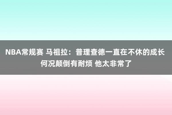 NBA常规赛 马祖拉：普理查德一直在不休的成长 何况颠倒有耐烦 他太非常了