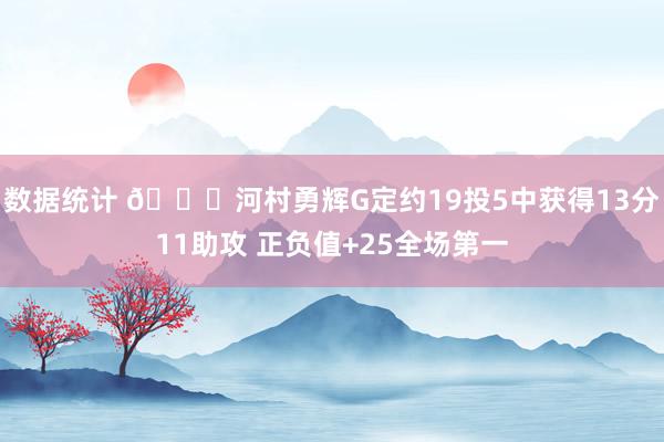 数据统计 👀河村勇辉G定约19投5中获得13分11助攻 正负值+25全场第一