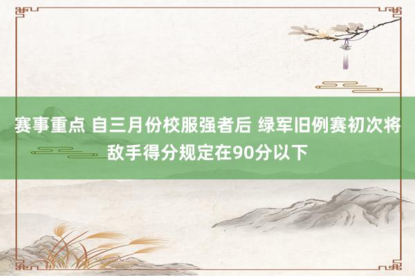 赛事重点 自三月份校服强者后 绿军旧例赛初次将敌手得分规定在90分以下