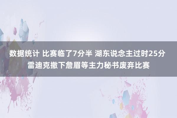 数据统计 比赛临了7分半 湖东说念主过时25分 雷迪克撤下詹眉等主力秘书废弃比赛