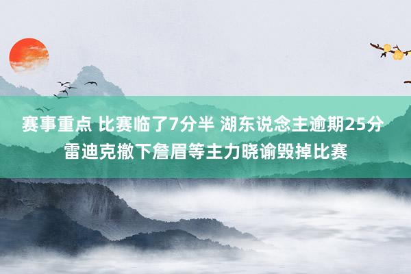 赛事重点 比赛临了7分半 湖东说念主逾期25分 雷迪克撤下詹眉等主力晓谕毁掉比赛