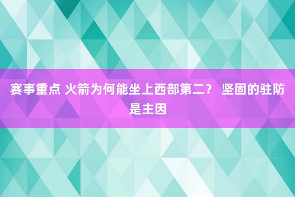 赛事重点 火箭为何能坐上西部第二？ 坚固的驻防是主因