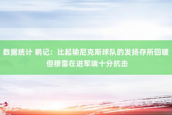 数据统计 鹕记：比起输尼克斯球队的发扬存所回暖 但穆雷在进军端十分抗击