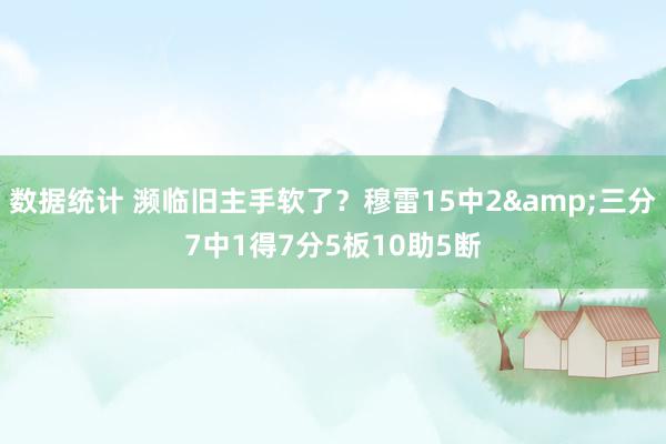 数据统计 濒临旧主手软了？穆雷15中2&三分7中1得7分5板10助5断