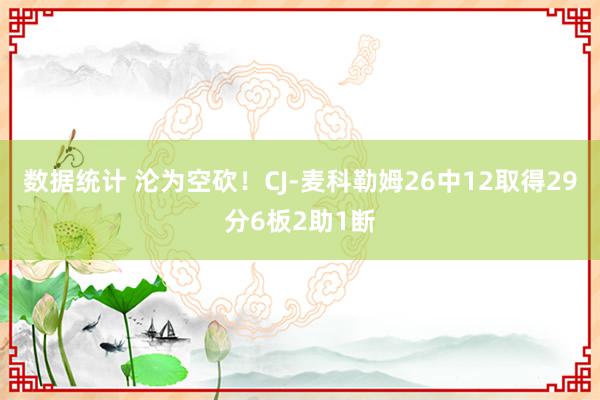 数据统计 沦为空砍！CJ-麦科勒姆26中12取得29分6板2助1断