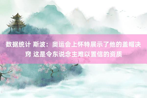 数据统计 斯波：奥运会上怀特展示了他的盖帽决窍 这是令东说念主难以置信的资质