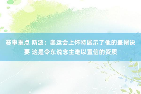 赛事重点 斯波：奥运会上怀特展示了他的盖帽诀要 这是令东说念主难以置信的资质