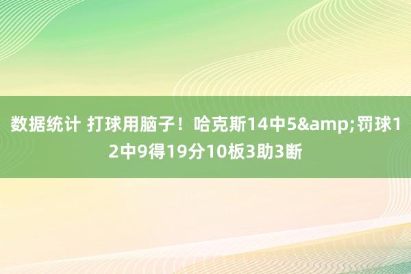 数据统计 打球用脑子！哈克斯14中5&罚球12中9得19分10板3助3断