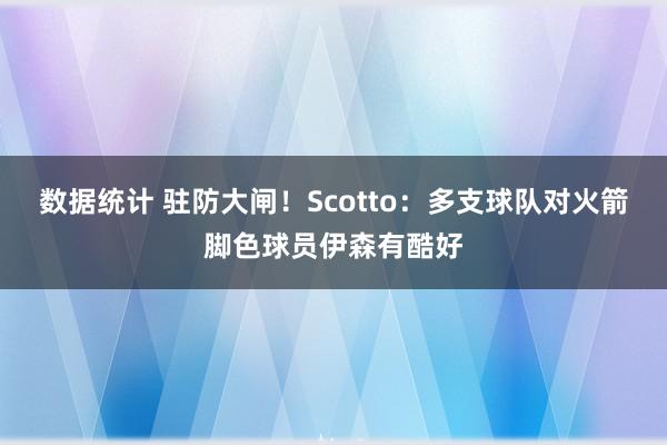 数据统计 驻防大闸！Scotto：多支球队对火箭脚色球员伊森有酷好