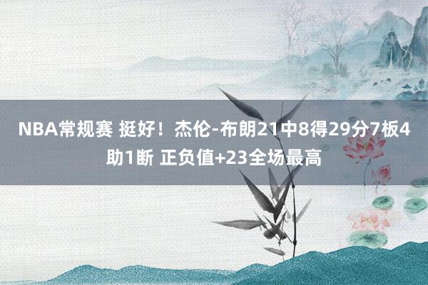 NBA常规赛 挺好！杰伦-布朗21中8得29分7板4助1断 正负值+23全场最高