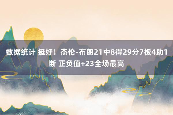 数据统计 挺好！杰伦-布朗21中8得29分7板4助1断 正负值+23全场最高