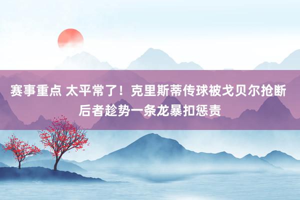 赛事重点 太平常了！克里斯蒂传球被戈贝尔抢断 后者趁势一条龙暴扣惩责