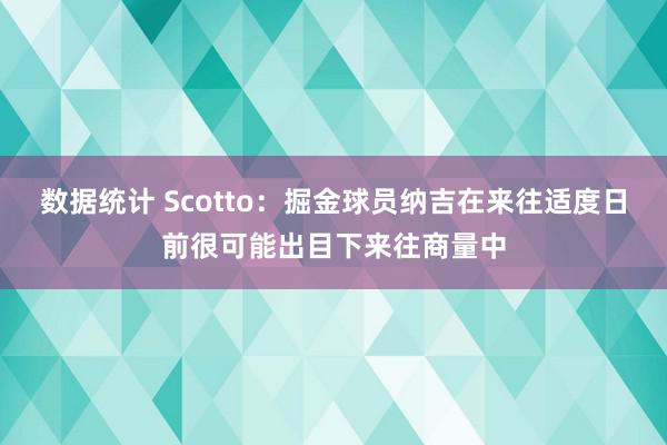 数据统计 Scotto：掘金球员纳吉在来往适度日前很可能出目下来往商量中