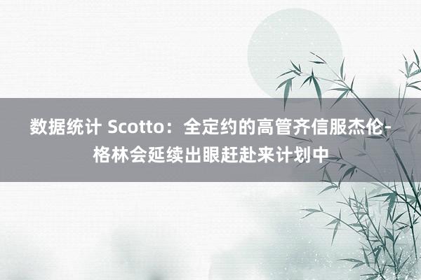 数据统计 Scotto：全定约的高管齐信服杰伦-格林会延续出眼赶赴来计划中