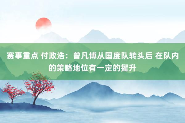 赛事重点 付政浩：曾凡博从国度队转头后 在队内的策略地位有一定的擢升