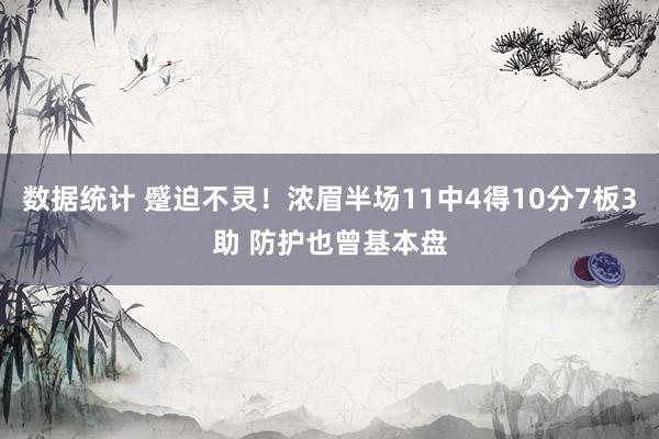 数据统计 蹙迫不灵！浓眉半场11中4得10分7板3助 防护也曾基本盘