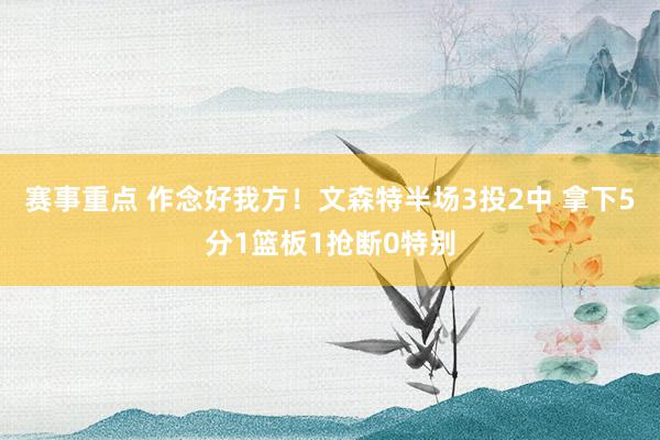 赛事重点 作念好我方！文森特半场3投2中 拿下5分1篮板1抢断0特别