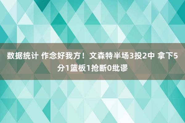 数据统计 作念好我方！文森特半场3投2中 拿下5分1篮板1抢断0纰谬