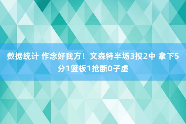 数据统计 作念好我方！文森特半场3投2中 拿下5分1篮板1抢断0子虚