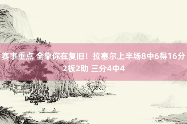 赛事重点 全靠你在复旧！拉塞尔上半场8中6得16分2板2助 三分4中4