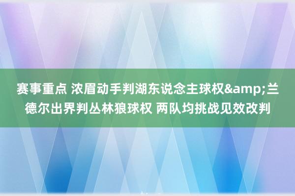 赛事重点 浓眉动手判湖东说念主球权&兰德尔出界判丛林狼球权 两队均挑战见效改判