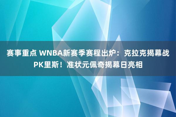 赛事重点 WNBA新赛季赛程出炉：克拉克揭幕战PK里斯！准状元佩奇揭幕日亮相