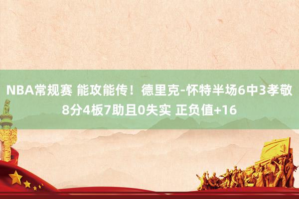 NBA常规赛 能攻能传！德里克-怀特半场6中3孝敬8分4板7助且0失实 正负值+16