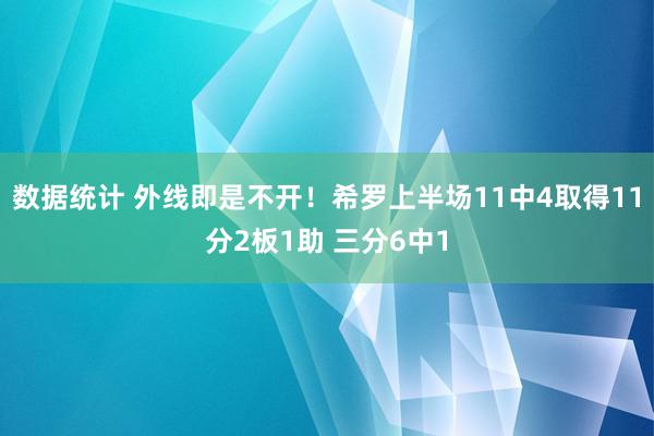 数据统计 外线即是不开！希罗上半场11中4取得11分2板1助 三分6中1