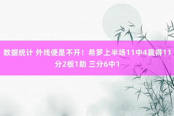 数据统计 外线便是不开！希罗上半场11中4赢得11分2板1助 三分6中1