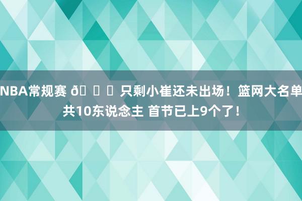 NBA常规赛 👀只剩小崔还未出场！篮网大名单共10东说念主 首节已上9个了！