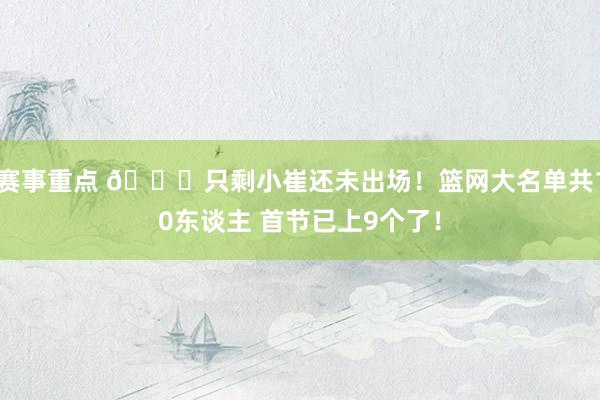 赛事重点 👀只剩小崔还未出场！篮网大名单共10东谈主 首节已上9个了！