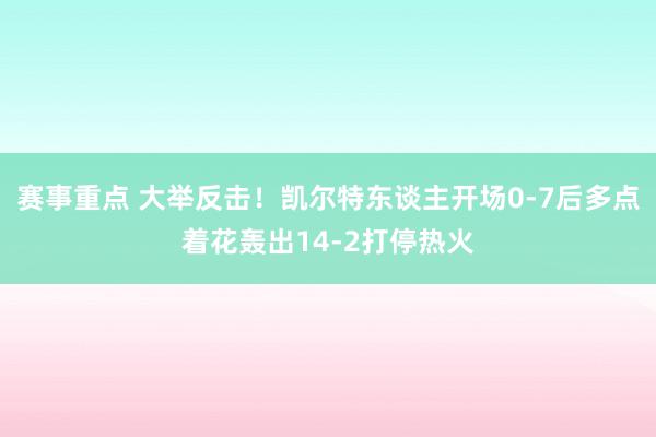 赛事重点 大举反击！凯尔特东谈主开场0-7后多点着花轰出14-2打停热火