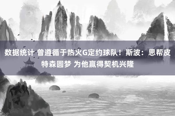 数据统计 曾遵循于热火G定约球队！斯波：思帮皮特森圆梦 为他赢得契机兴隆