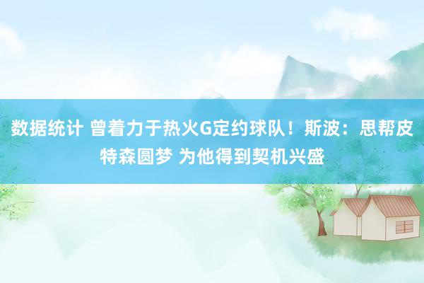 数据统计 曾着力于热火G定约球队！斯波：思帮皮特森圆梦 为他得到契机兴盛