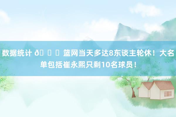 数据统计 👀篮网当天多达8东谈主轮休！大名单包括崔永熙只剩10名球员！