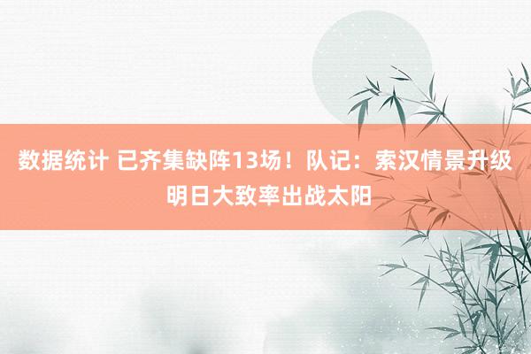 数据统计 已齐集缺阵13场！队记：索汉情景升级 明日大致率出战太阳