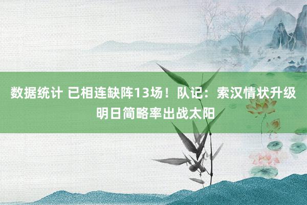 数据统计 已相连缺阵13场！队记：索汉情状升级 明日简略率出战太阳