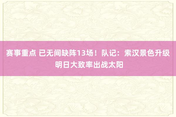 赛事重点 已无间缺阵13场！队记：索汉景色升级 明日大致率出战太阳